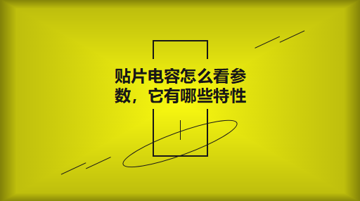 貼片電容怎么看參數，它有哪些特性？