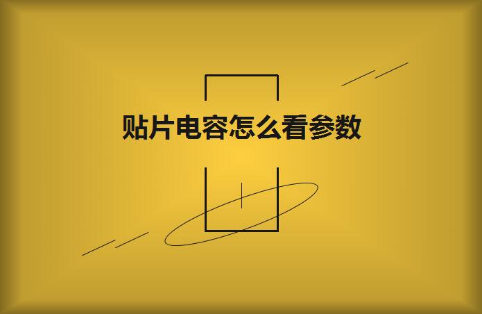 貼片電容怎么看參數？方法如下